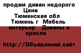 продам диван недорого › Цена ­ 3 500 - Тюменская обл., Тюмень г. Мебель, интерьер » Диваны и кресла   